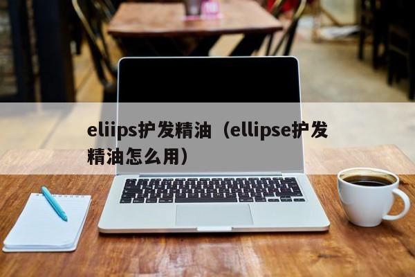 eliips护发精油（ellipse护发精油怎么用）