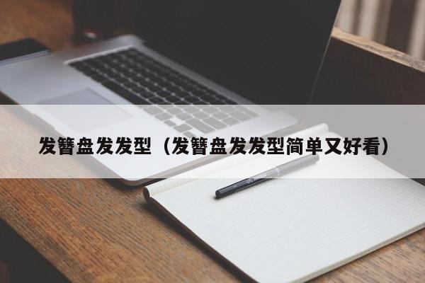 发簪盘发发型（发簪盘发发型简单又好看）