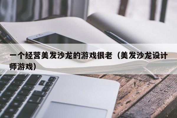 一个经营美发沙龙的游戏很老（美发沙龙设计师游戏）