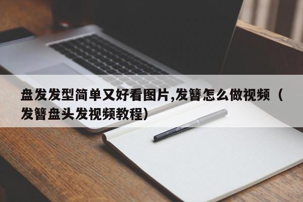 盘发发型简单又好看图片,发簪怎么做视频（发簪盘头发视频教程）