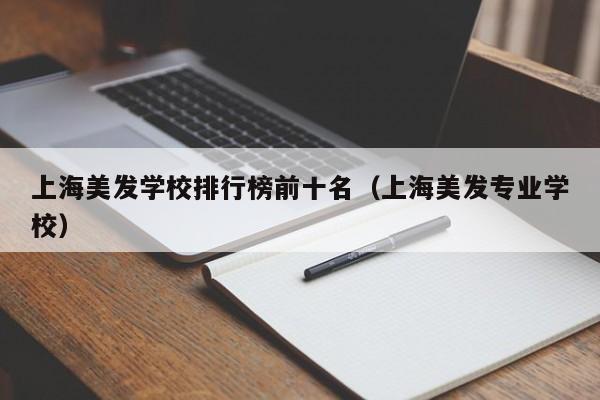 上海美发学校排行榜前十名（上海美发专业学校）