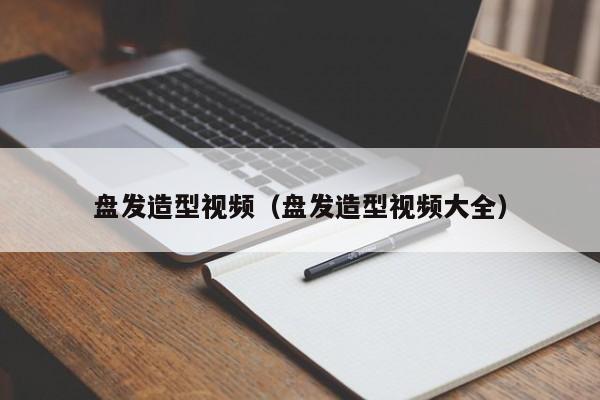 盘发造型视频（盘发造型视频大全）