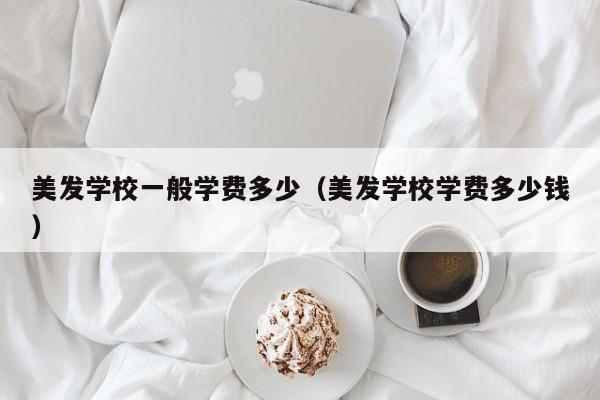 美发学校一般学费多少（美发学校学费多少钱）