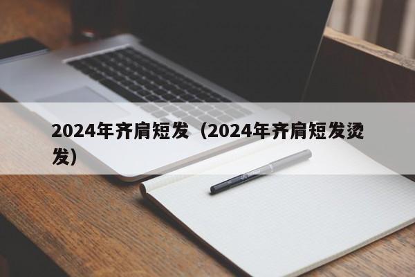 2024年齐肩短发（2024年齐肩短发烫发）