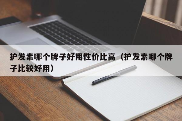 护发素哪个牌子好用性价比高（护发素哪个牌子比较好用）