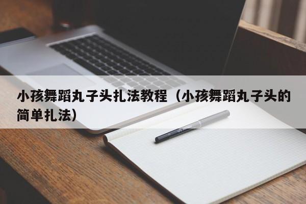 小孩舞蹈丸子头扎法教程（小孩舞蹈丸子头的简单扎法）